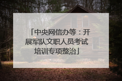 中央网信办等：开展军队文职人员考试培训专项整治