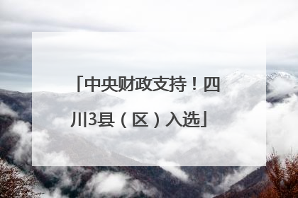 中央财政支持！四川3县（区）入选