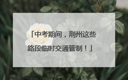 中考期间，荆州这些路段临时交通管制！