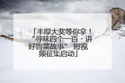丰厚大奖等你拿！“寻味四个一百・讲好鲁菜故事” 短视频征集启动