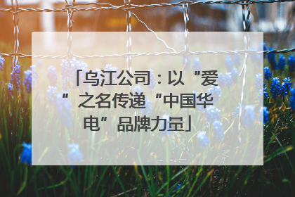 乌江公司：以“爱”之名传递“中国华电”品牌力量