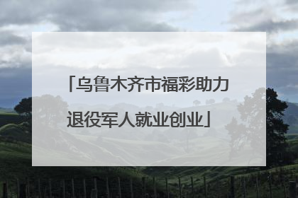 乌鲁木齐市福彩助力退役军人就业创业