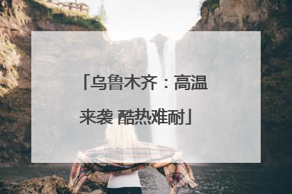 乌鲁木齐：高温来袭 酷热难耐