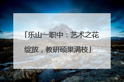 乐山一职中：艺术之花绽放，教研硕果满枝