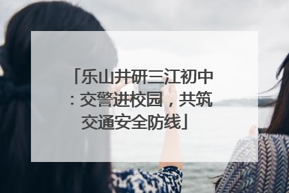 乐山井研三江初中：交警进校园，共筑交通安全防线