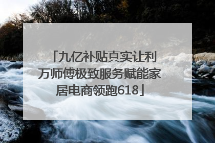九亿补贴真实让利 万师傅极致服务赋能家居电商领跑618