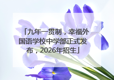 九年一贯制，幸福外国语学校中学部正式发布，2026年招生