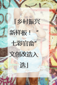 乡村振兴新样板！“七彩官畲”文创改造入选