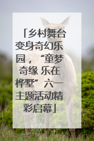 乡村舞台变身奇幻乐园，“童梦奇缘 乐在桦墅”六一主题活动精彩启幕
