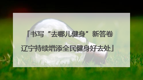 书写“去哪儿健身”新答卷 辽宁持续增添全民健身好去处