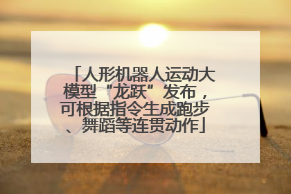 人形机器人运动大模型“龙跃”发布，可根据指令生成跑步、舞蹈等连贯动作