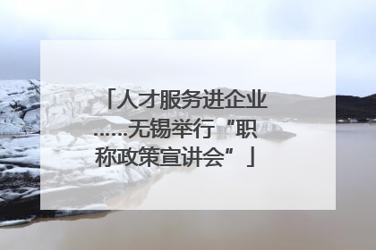人才服务进企业……无锡举行“职称政策宣讲会”