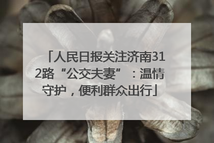 人民日报关注济南312路“公交夫妻”：温情守护，便利群众出行