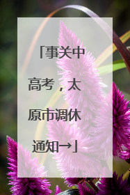 事关中高考，太原市调休通知→