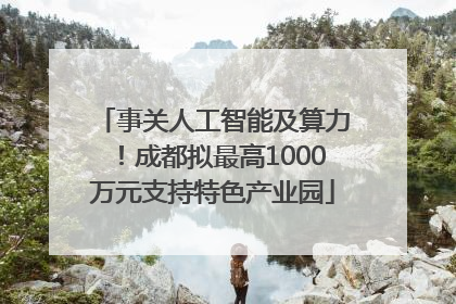 事关人工智能及算力！成都拟最高1000万元支持特色产业园