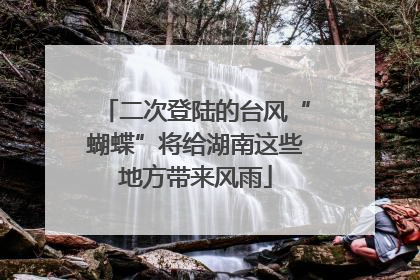 二次登陆的台风“蝴蝶”将给湖南这些地方带来风雨