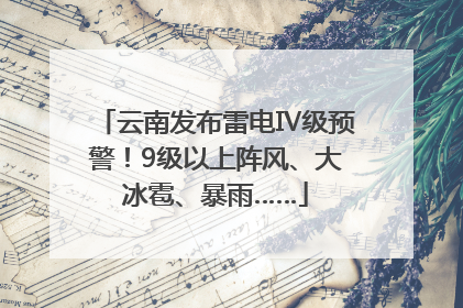 云南发布雷电Ⅳ级预警！9级以上阵风、大冰雹、暴雨……