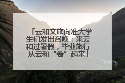 云和文旅向准大学生们发出召唤：来云和过暑假，毕业旅行从云和“卷”起来