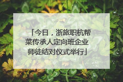 今日，浙旅职杭帮菜传承人定向班企业师徒结对仪式举行