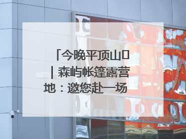 今晚平顶山⑫｜森屿帐篷露营地：邀您赴一场山水之约