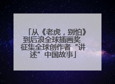 从《老虎，别怕》到后浪全球插画奖 征集全球创作者“讲述”中国故事