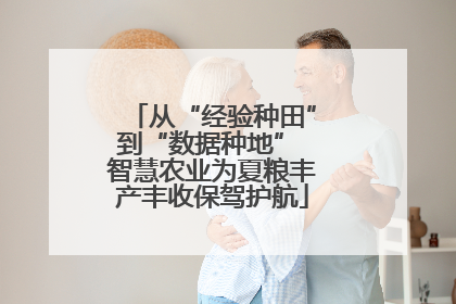 从“经验种田”到“数据种地” 智慧农业为夏粮丰产丰收保驾护航
