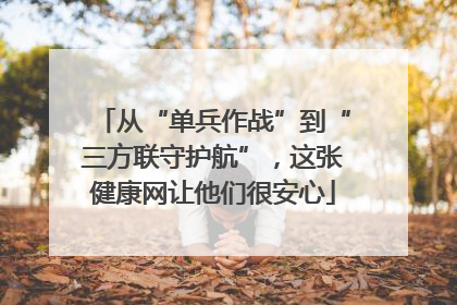 从“单兵作战”到“三方联守护航”，这张健康网让他们很安心