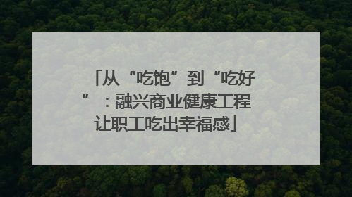 从“吃饱”到“吃好”：融兴商业健康工程让职工吃出幸福感