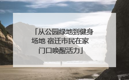 从公园绿地到健身场地 宿迁市民在家门口唤醒活力