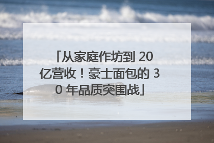 从家庭作坊到 20 亿营收！豪士面包的 30 年品质突围战