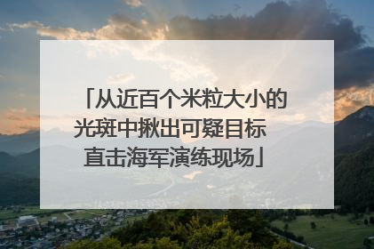 从近百个米粒大小的光斑中揪出可疑目标 直击海军演练现场