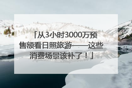 从3小时3000万预售额看日照旅游——这些消费场景该补了！