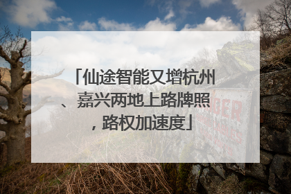 仙途智能又增杭州、嘉兴两地上路牌照，路权加速度