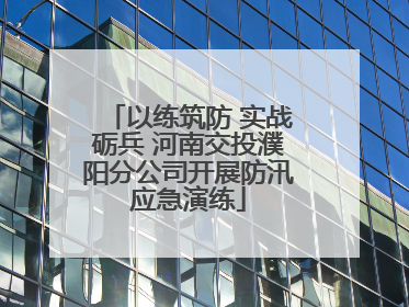 以练筑防 实战砺兵 河南交投濮阳分公司开展防汛应急演练
