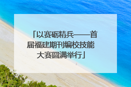 以赛砺精兵——首届福建期刊编校技能大赛圆满举行
