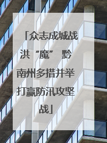 众志成城战洪“魔” 黔南州多措并举打赢防汛攻坚战