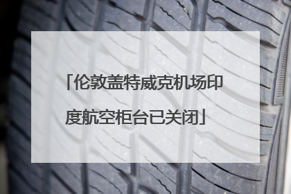 伦敦盖特威克机场印度航空柜台已关闭