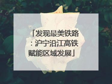 发现最美铁路：沪宁沿江高铁赋能区域发展
