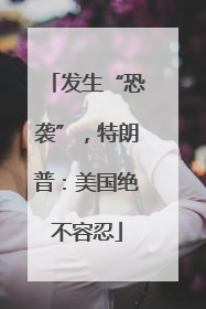发生“恐袭”，特朗普：美国绝不容忍