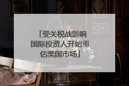 受关税战影响 国际投资人开始重估美国市场