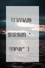 口岸站换装设备的“守护者”