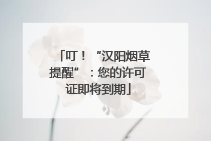 叮！“汉阳烟草提醒”：您的许可证即将到期