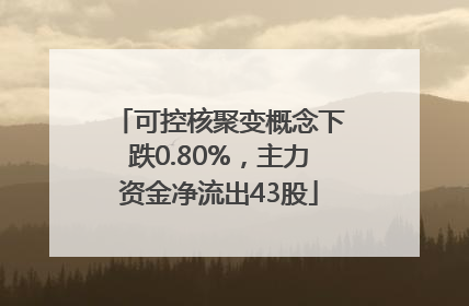 可控核聚变概念下跌0.80%，主力资金净流出43股