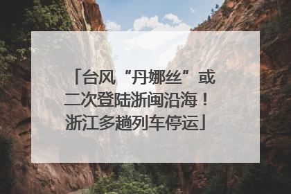 台风“丹娜丝”或二次登陆浙闽沿海！浙江多趟列车停运