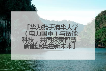 华为携手清华大学（电力国重）与岳能科技，共同探索智慧新能源集控新未来