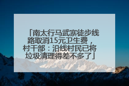 南太行马武寨徒步线路取消15元卫生费，村干部：沿线村民已将垃圾清理得差不多了