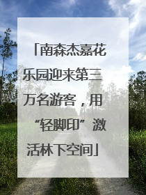 南森杰嘉花乐园迎来第三万名游客，用“轻脚印”激活林下空间