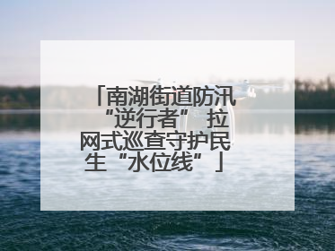 南湖街道防汛“逆行者” 拉网式巡查守护民生“水位线”