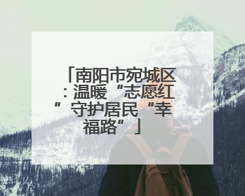 南阳市宛城区：温暖“志愿红”守护居民“幸福路”