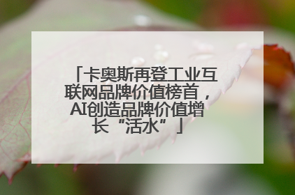 卡奥斯再登工业互联网品牌价值榜首，AI创造品牌价值增长“活水”
